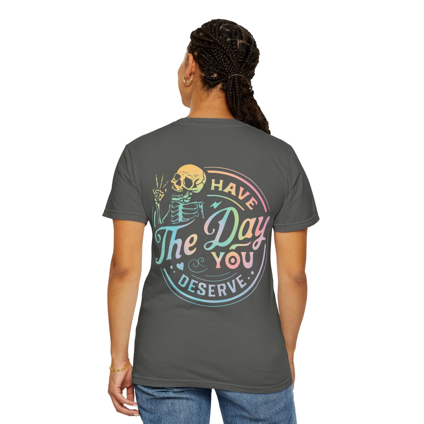 Have the day you deserve - Comfort Colors