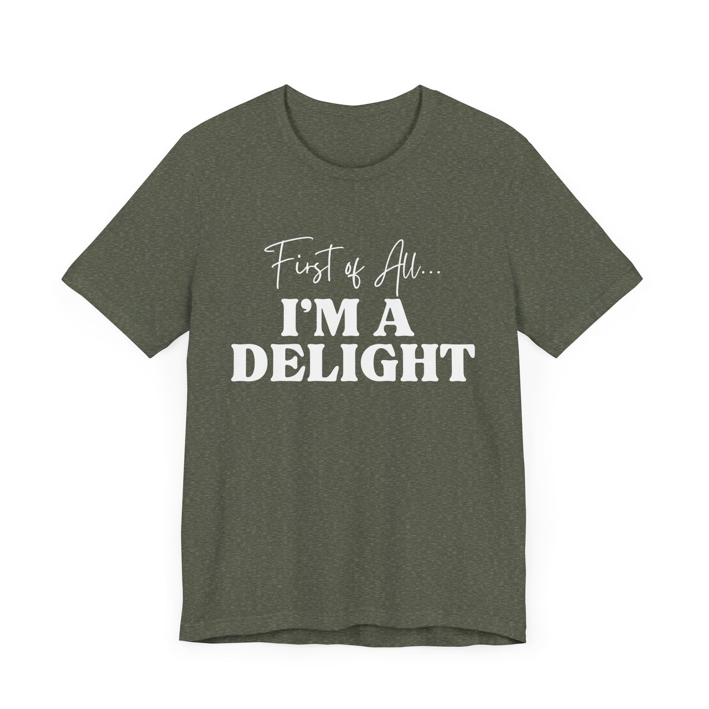 First of All I'm a Delight Funny T-Shirt, Sarcastic Graphic Tee - Bella Canvas Tee