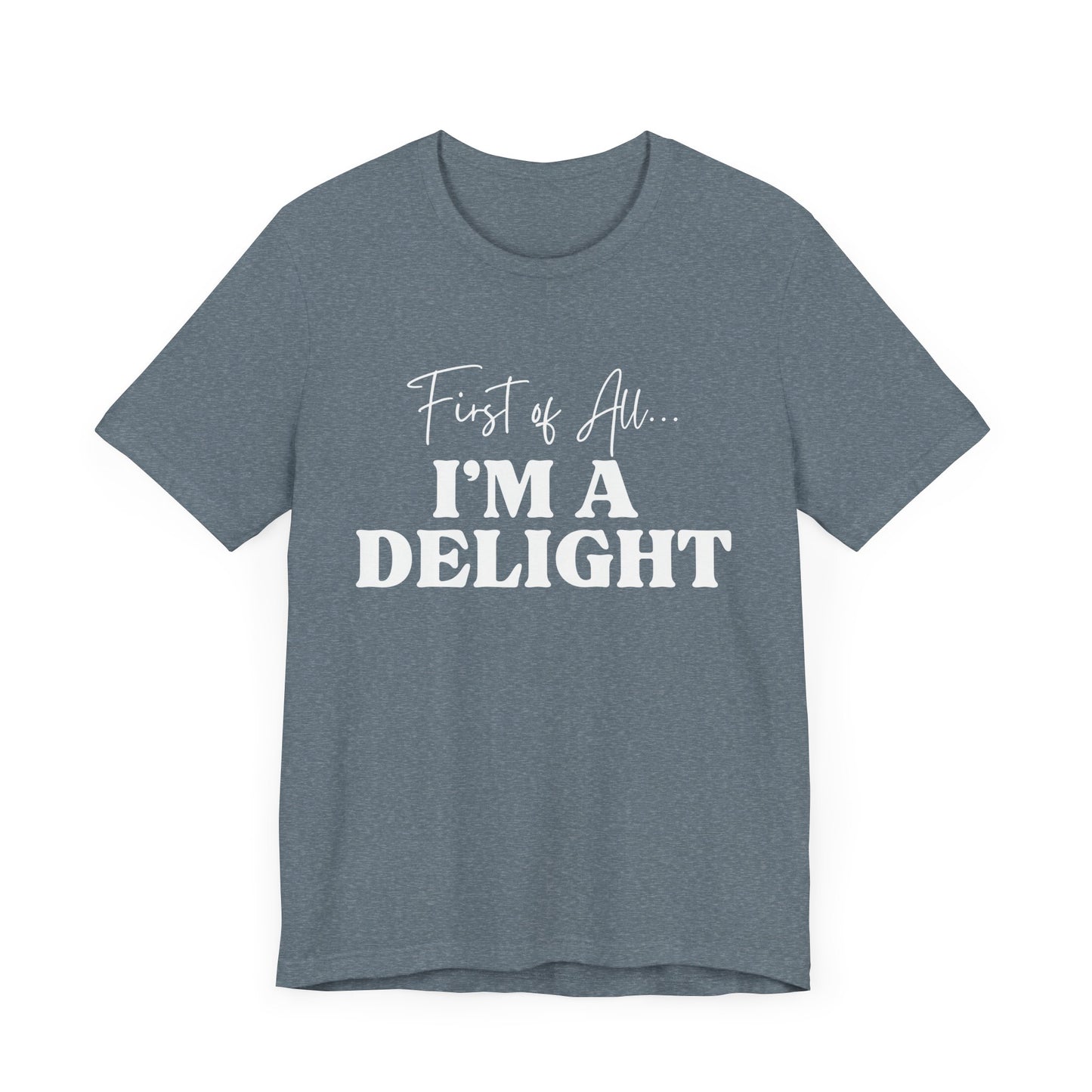 First of All I'm a Delight Funny T-Shirt, Sarcastic Graphic Tee - Bella Canvas Tee