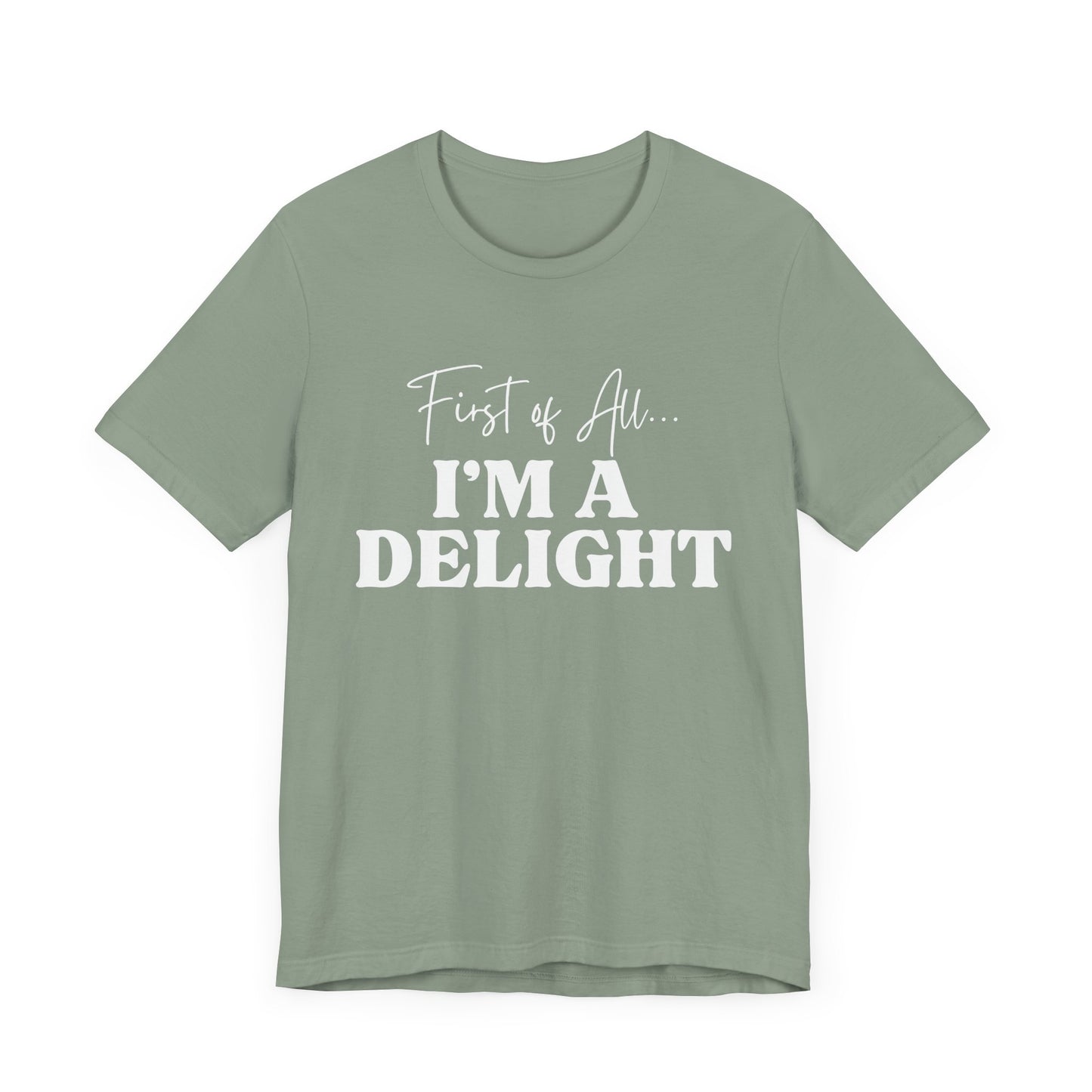 First of All I'm a Delight Funny T-Shirt, Sarcastic Graphic Tee - Bella Canvas Tee