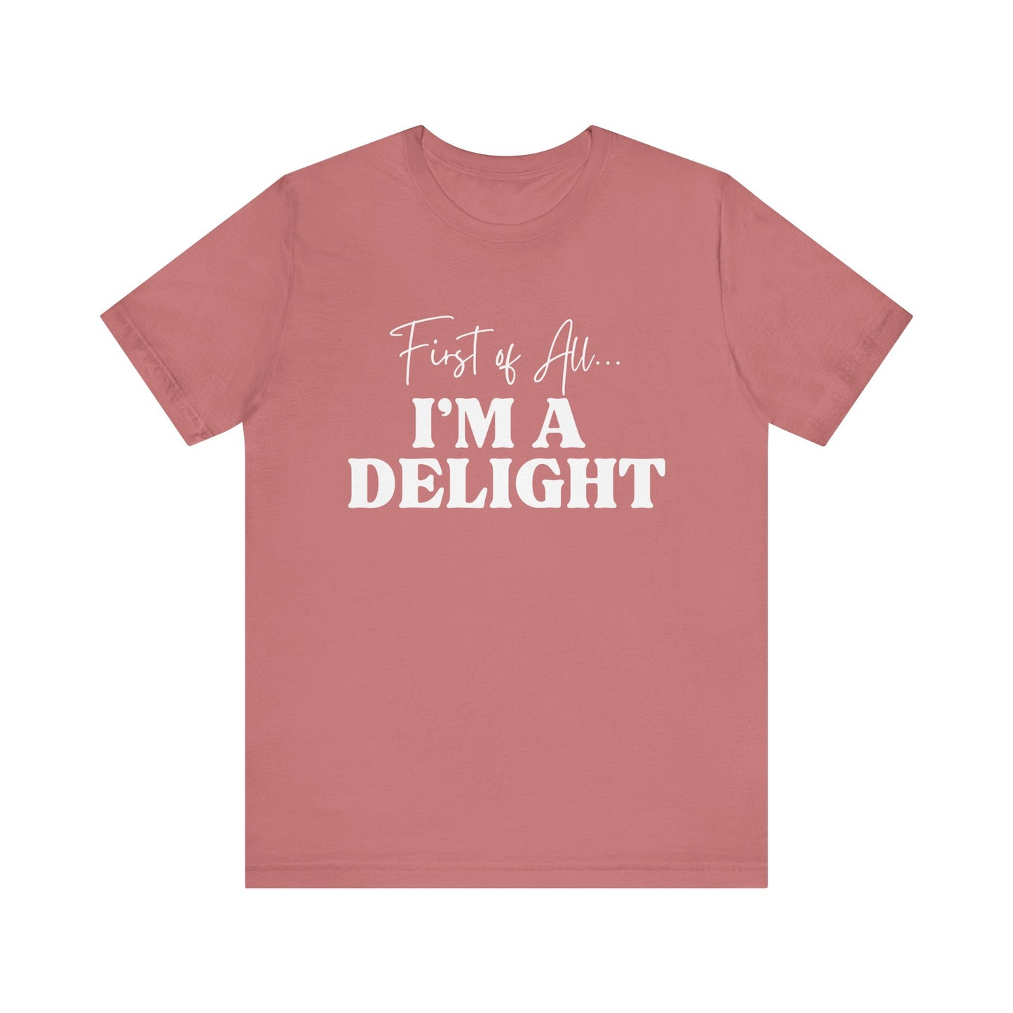 First of All I'm a Delight Funny T-Shirt, Sarcastic Graphic Tee - Bella Canvas Tee