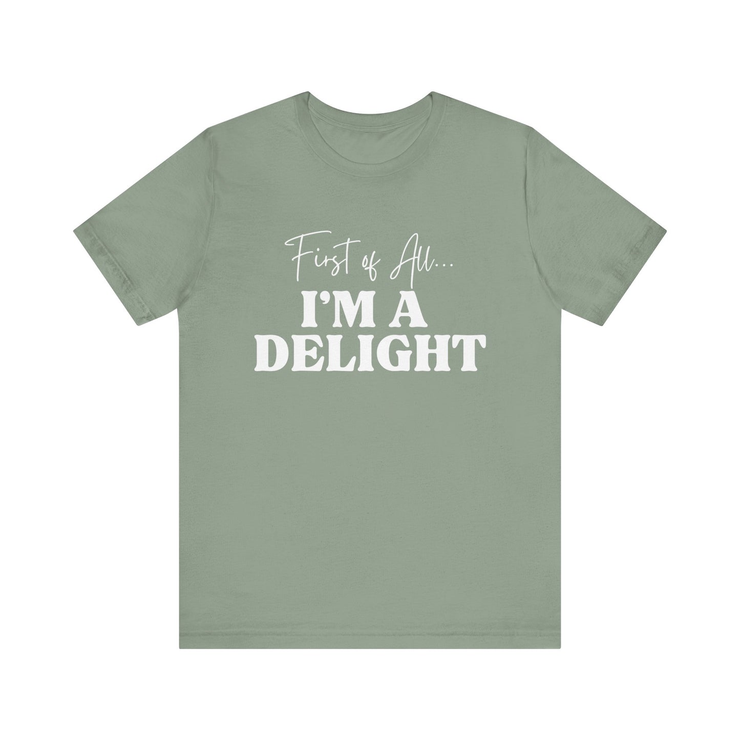 First of All I'm a Delight Funny T-Shirt, Sarcastic Graphic Tee - Bella Canvas Tee