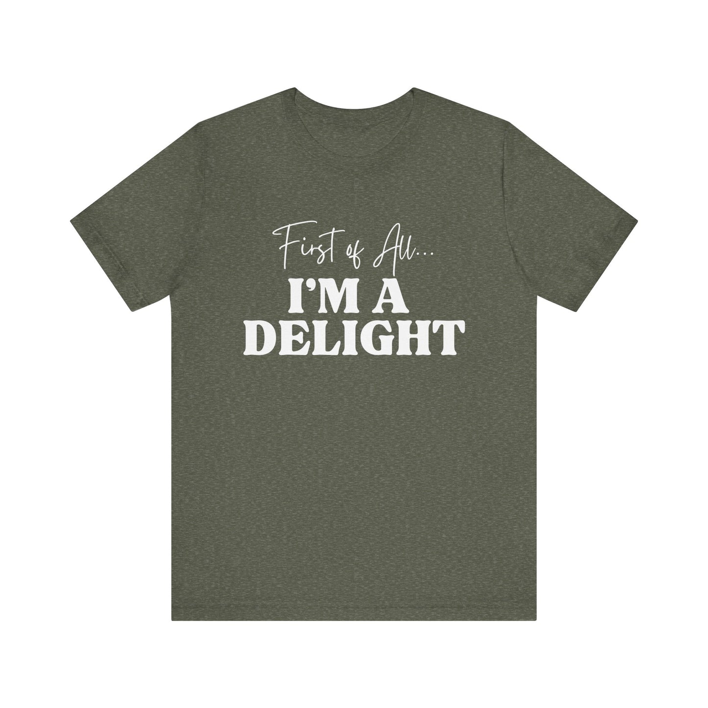First of All I'm a Delight Funny T-Shirt, Sarcastic Graphic Tee - Bella Canvas Tee