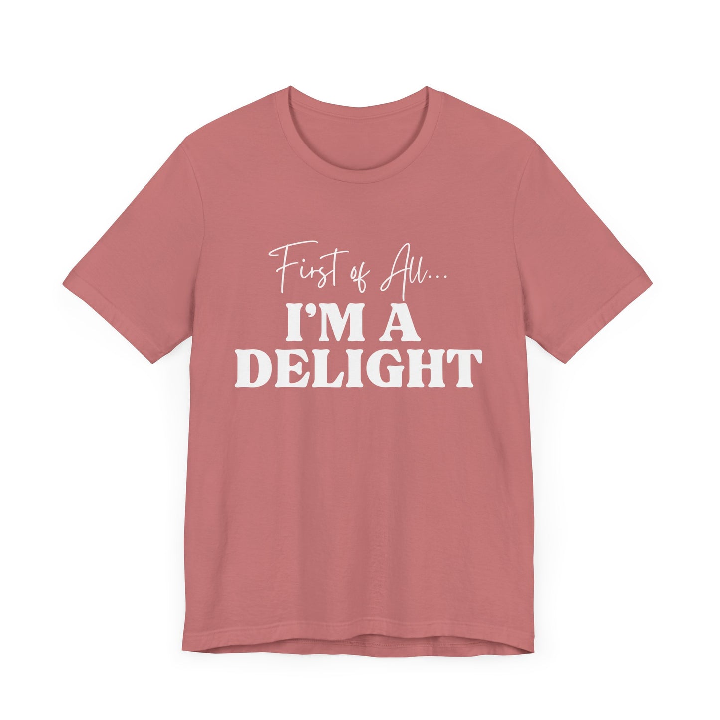 First of All I'm a Delight Funny T-Shirt, Sarcastic Graphic Tee - Bella Canvas Tee