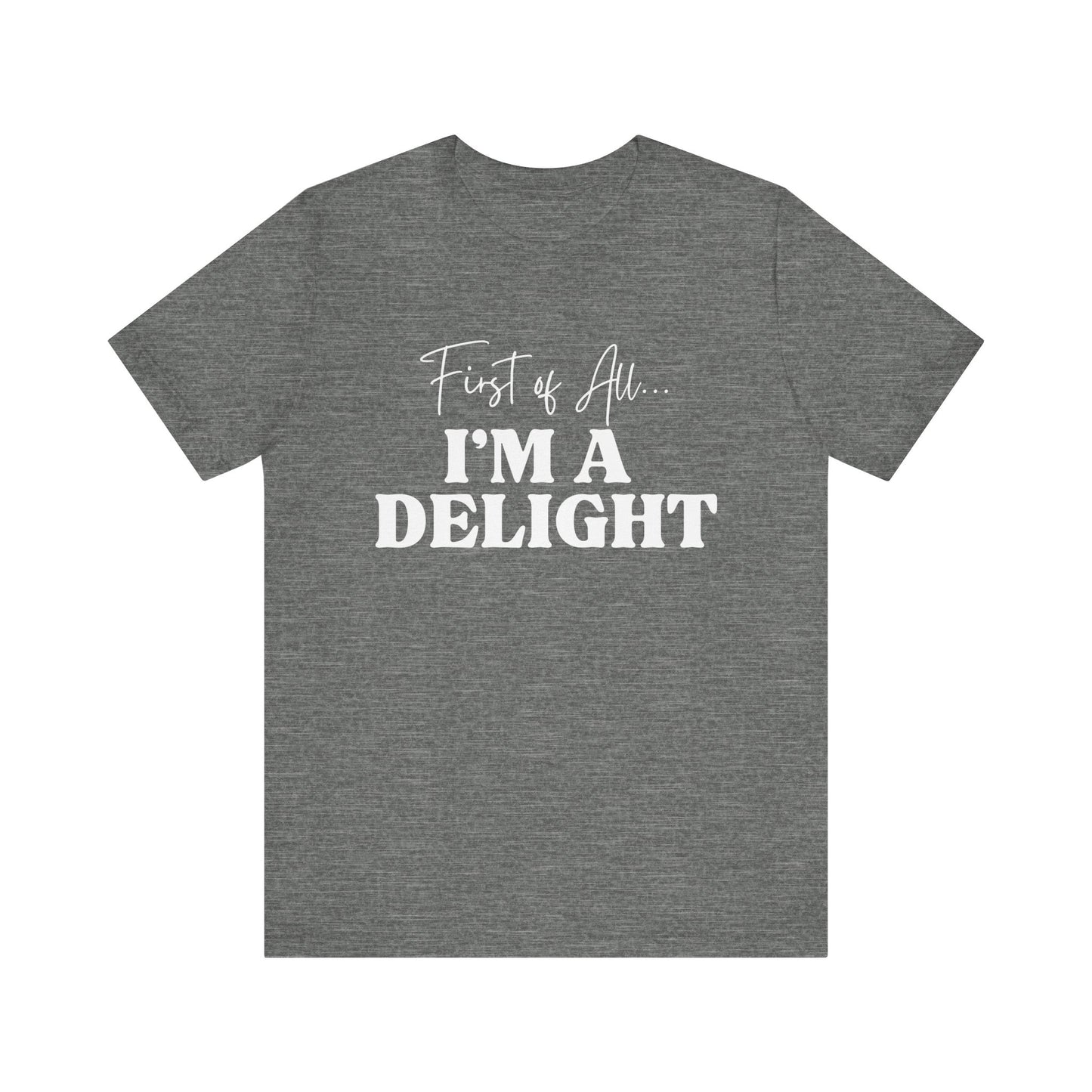 First of All I'm a Delight Funny T-Shirt, Sarcastic Graphic Tee - Bella Canvas Tee