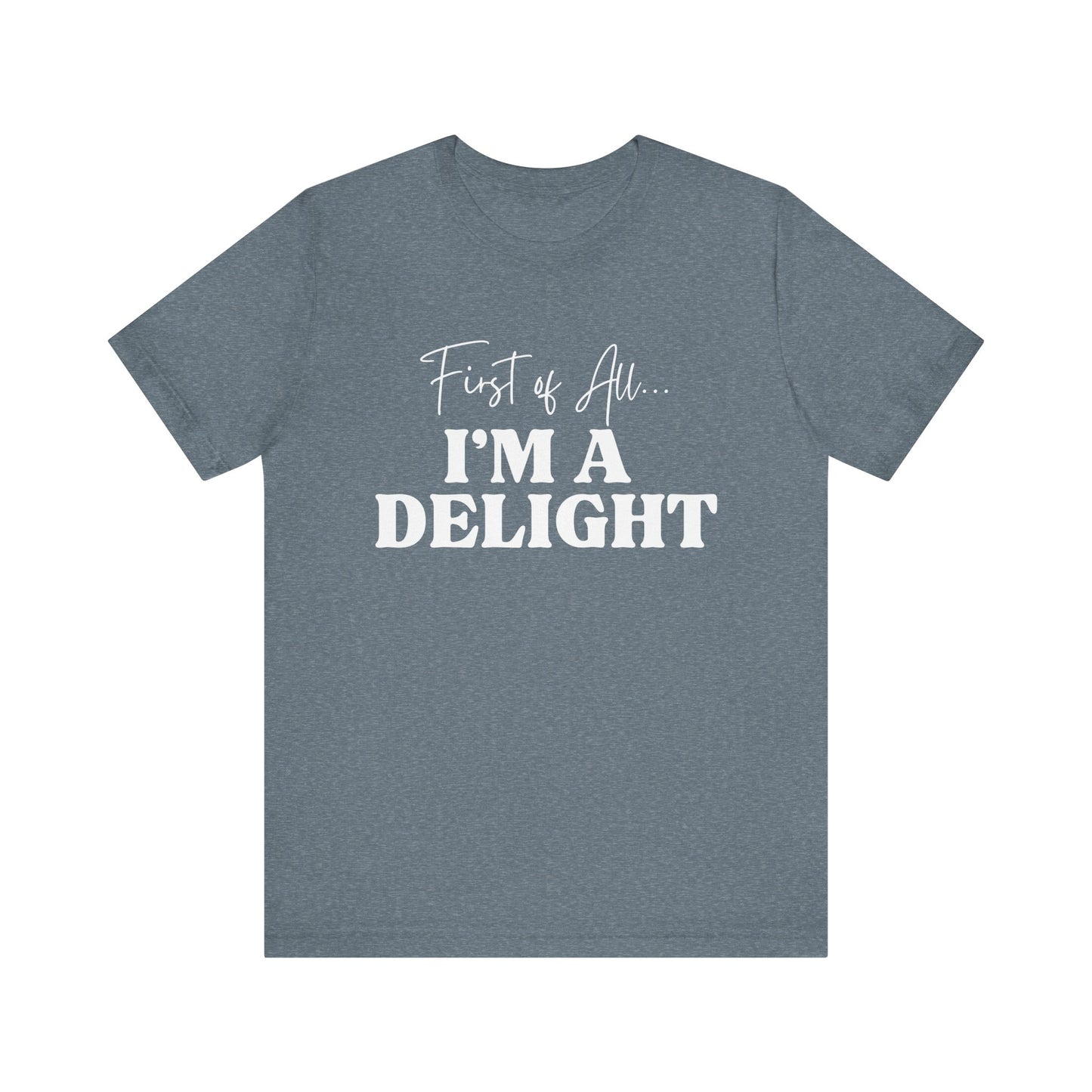 First of All I'm a Delight Funny T-Shirt, Sarcastic Graphic Tee - Bella Canvas Tee